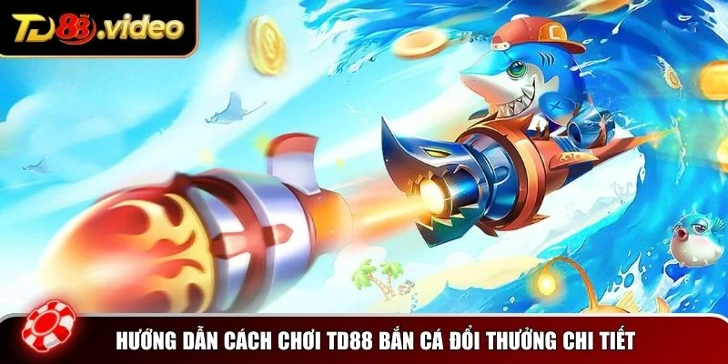 Hướng dẫn cách chơi TD88 bắn cá đổi thưởng chi tiết