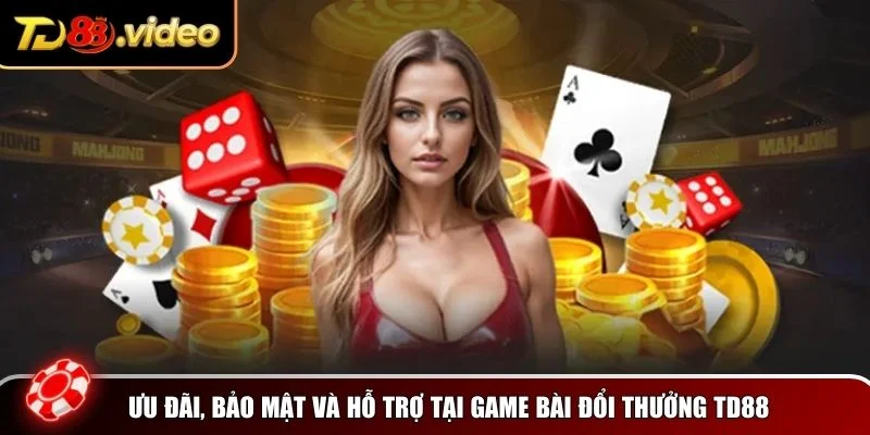 Ưu đãi, bảo mật và hỗ trợ tại game bài đổi thưởng TD88